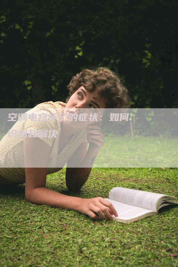 空调电容坏了的症状：如何识别和解决