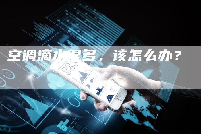 空调滴水很多,该怎么办?