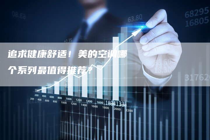 追求健康舒适！美的空调哪个系列最值得推荐？