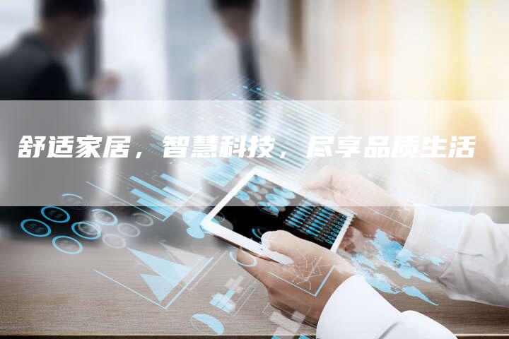 舒适家居，智慧科技，尽享品质生活