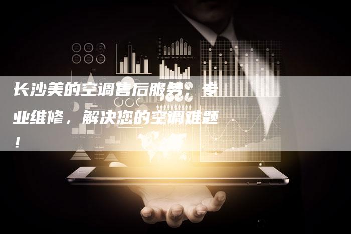 长沙美的空调售后服务：专业维修，解决您的空调难题！