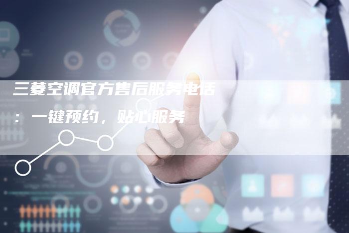 三菱空调官方售后服务电话：一键预约，贴心服务