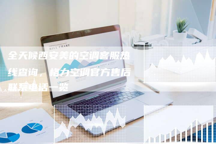 全天候西安美的空调客服热线查询，格力空调官方售后联系电话一览