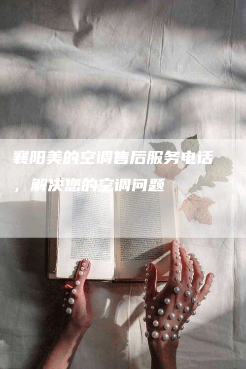 襄阳美的空调售后服务电话，解决您的空调问题