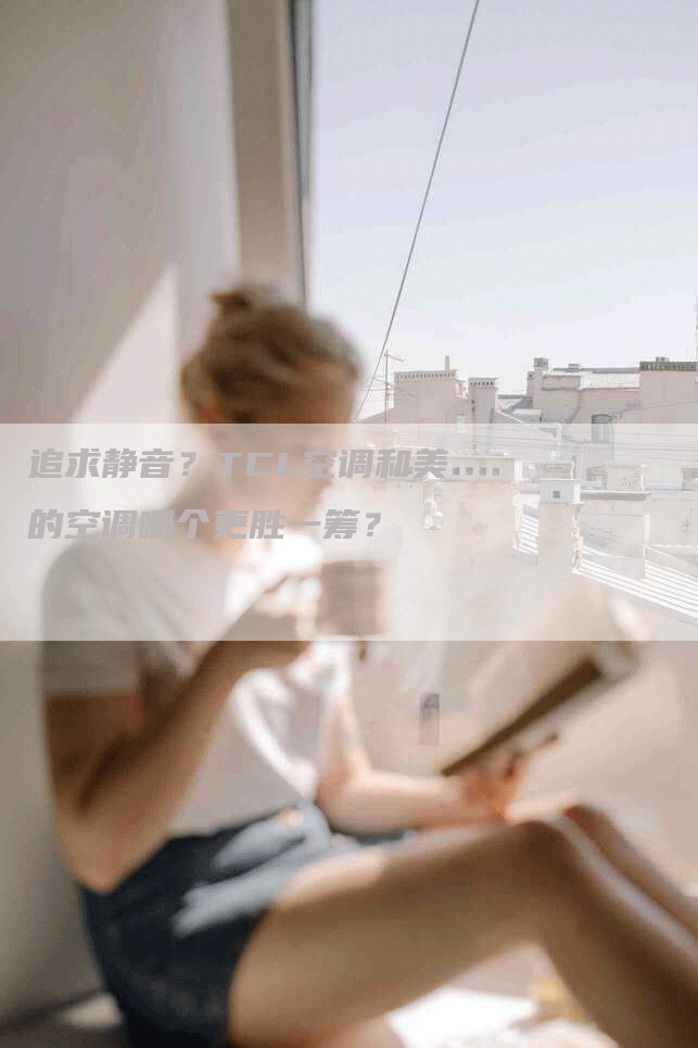 追求静音？TCL空调和美的空调哪个更胜一筹？