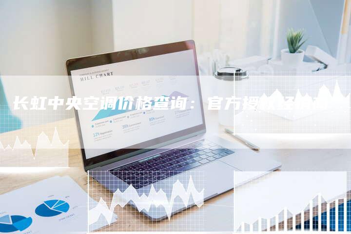 长虹中央空调价格查询:官方授权经销商-联合家电网