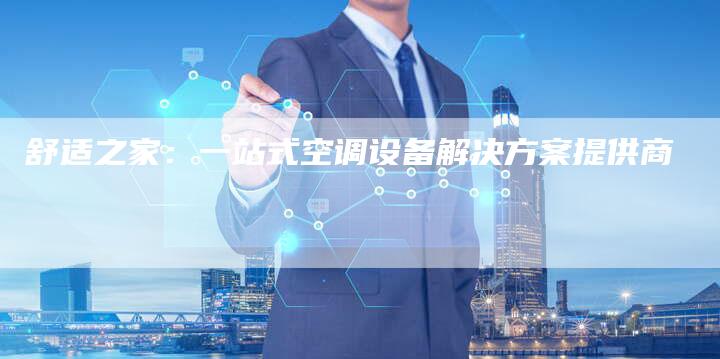 舒适之家：一站式空调设备解决方案提供商