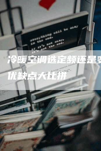 冷暖空调选定频还是变频：优缺点大比拼