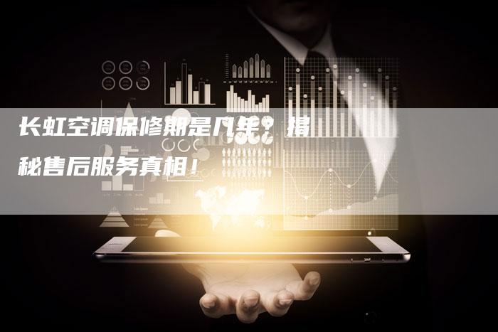 长虹空调保修期是几年？揭秘售后服务真相！