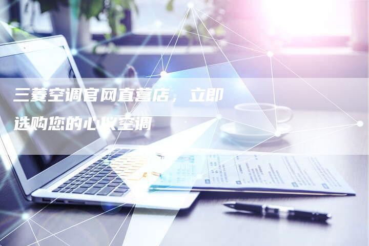 三菱空调官网直营店，立即选购您的心仪空调