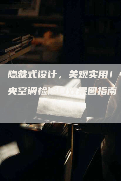 隐藏式设计，美观实用！中央空调检修口效果图指南
