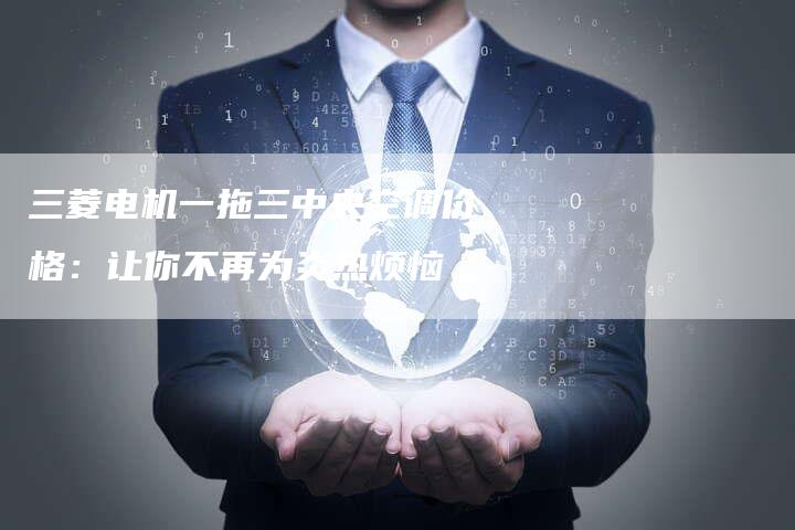 三菱电机一拖三中央空调价格：让你不再为炎热烦恼