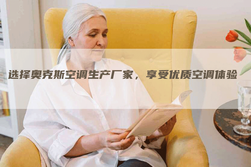 选择奥克斯空调生产厂家,享受优质空调体验-联合家电网