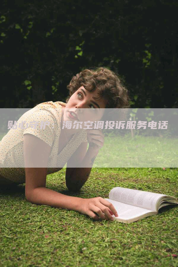 贴心守护：海尔空调投诉服务电话