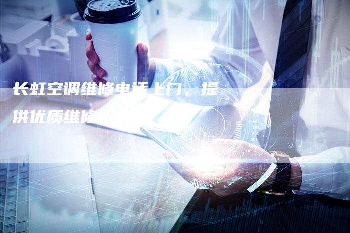 长虹空调维修电话上门,提供优质维修服务-联合家电网