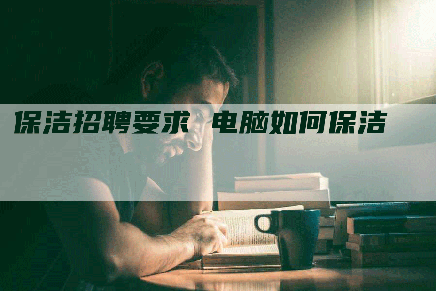 保洁招聘要求 电脑如何保洁