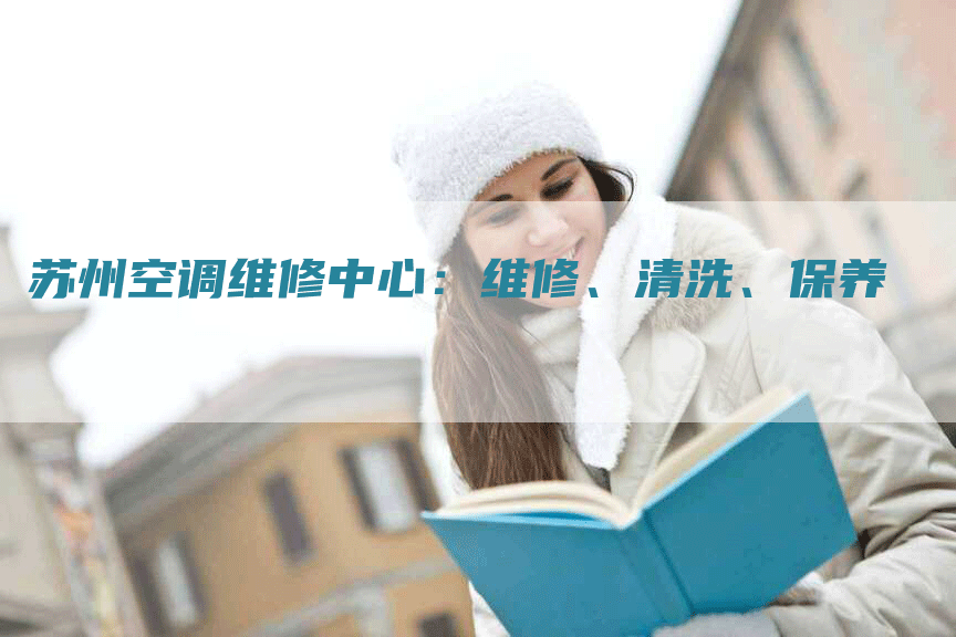 苏州空调维修中心：维修、清洗、保养