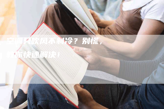 空调只吹风不制冷？别慌，教你快速解决！