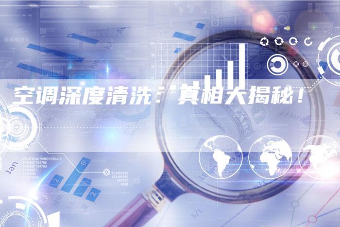 空调深度清洗：真相大揭秘！