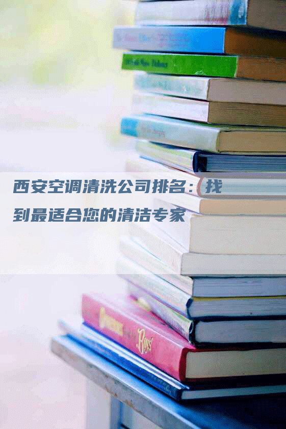 西安空调清洗公司排名：找到最适合您的清洁专家