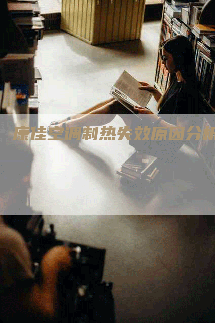 康佳空调制热失效原因分析