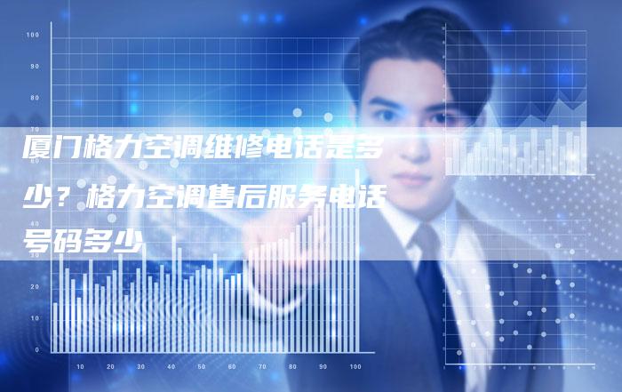 厦门格力空调维修电话是多少？格力空调售后服务电话号码多少