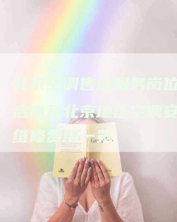 北京空调售后服务岗位招聘启事及北京地区空调安装与维修费用一览