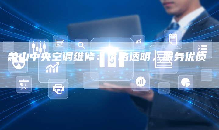 萧山中央空调维修：价格透明，服务优质