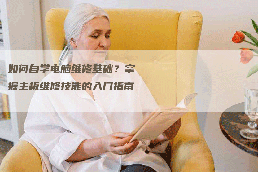 如何自学电脑维修基础？掌握主板维修技能的入门指南
