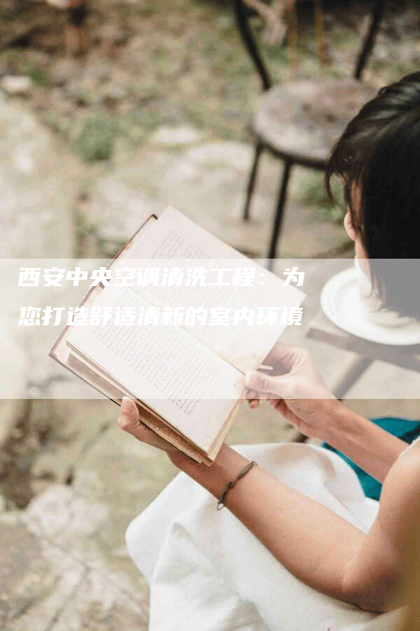 西安中央空调清洗工程：为您打造舒适清新的室内环境