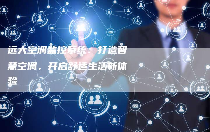 远大空调监控系统：打造智慧空调，开启舒适生活新体验