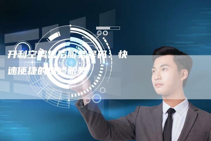 开利空调售后服务号码：快速便捷的维修服务