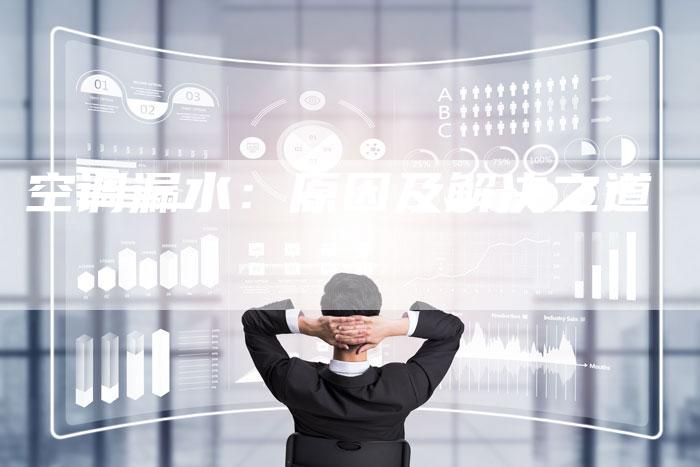 空调漏水:原因及解决之道