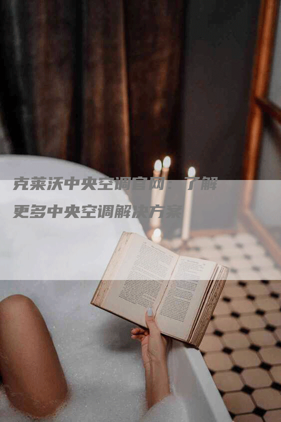 克莱沃中央空调官网：了解更多中央空调解决方案