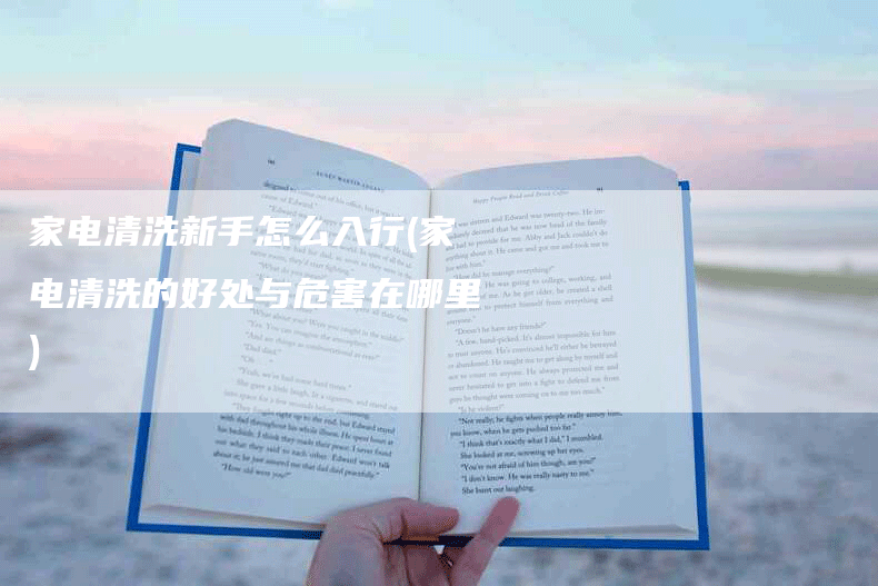 家电清洗新手怎么入行(家电清洗的好处与危害在哪里)