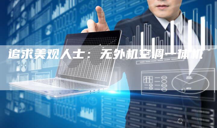 追求美观人士：无外机空调一体机