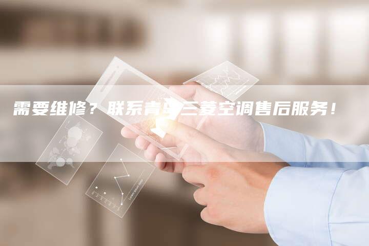 需要维修？联系青岛三菱空调售后服务！