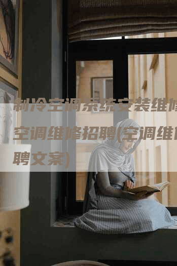 制冷空调系统安装维修工，空调维修招聘(空调维修招聘文案)