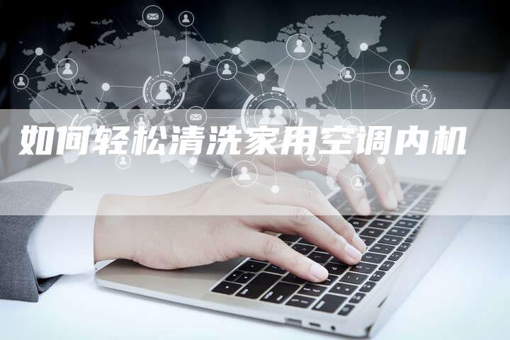 如何轻松清洗家用空调内机