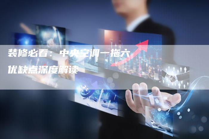 装修必看：中央空调一拖六优缺点深度解读