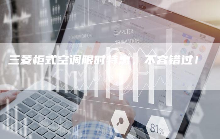 三菱柜式空调限时特惠，不容错过！