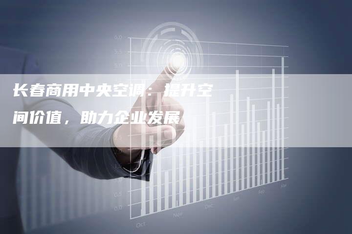 长春商用中央空调：提升空间价值，助力企业发展