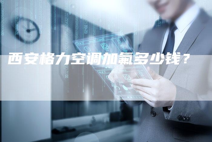 西安格力空调加氟多少钱？