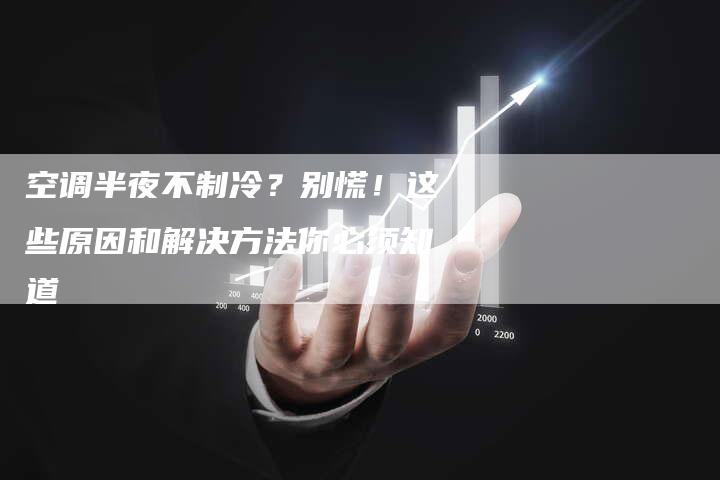 空调半夜不制冷？别慌！这些原因和解决方法你必须知道