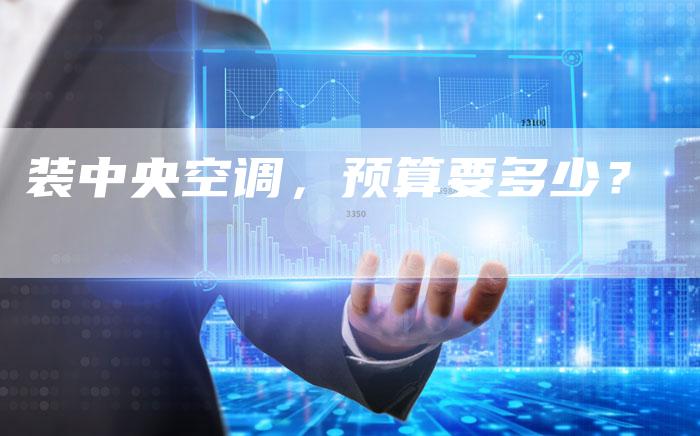 装中央空调，预算要多少？