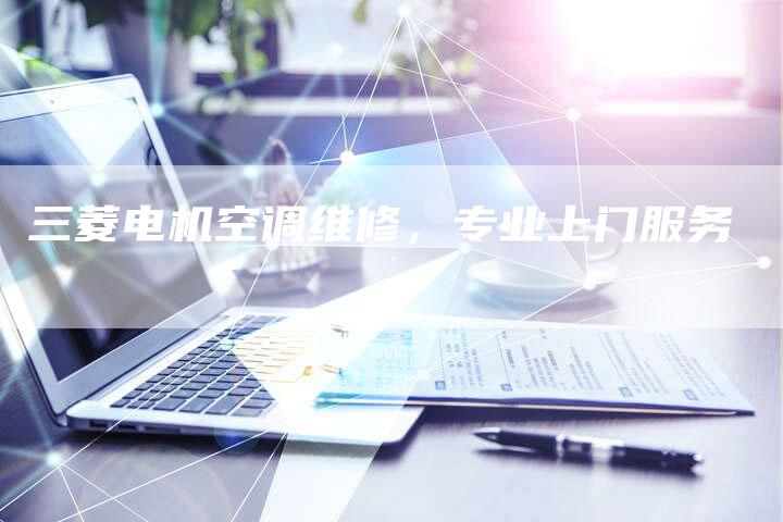 三菱电机空调维修，专业上门服务