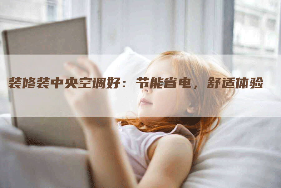 装修装中央空调好：节能省电，舒适体验