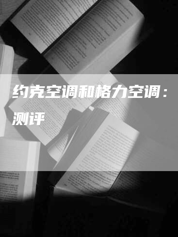 约克空调和格力空调：深度测评
