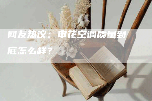 网友热议：申花空调质量到底怎么样？
