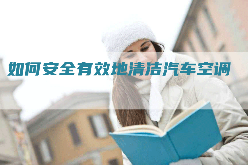 如何安全有效地清洁汽车空调